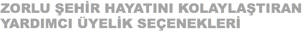 ZORLU ŞEHİR HAYATINI KOLAYLAŞTIRAN YARDIMCI ÜYELİK SEÇENEKLERİ