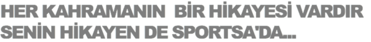 HER KAHRAMANIN BİR HİKAYESİ VARDIR
SENİN HİKAYEN DE SPORTSA'DA...