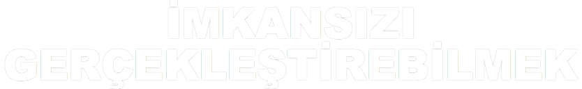 İMKANSIZI GERÇEKLEŞTİREBİLMEK