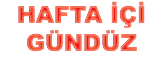 HAFTA İÇİ
GÜNDÜZ